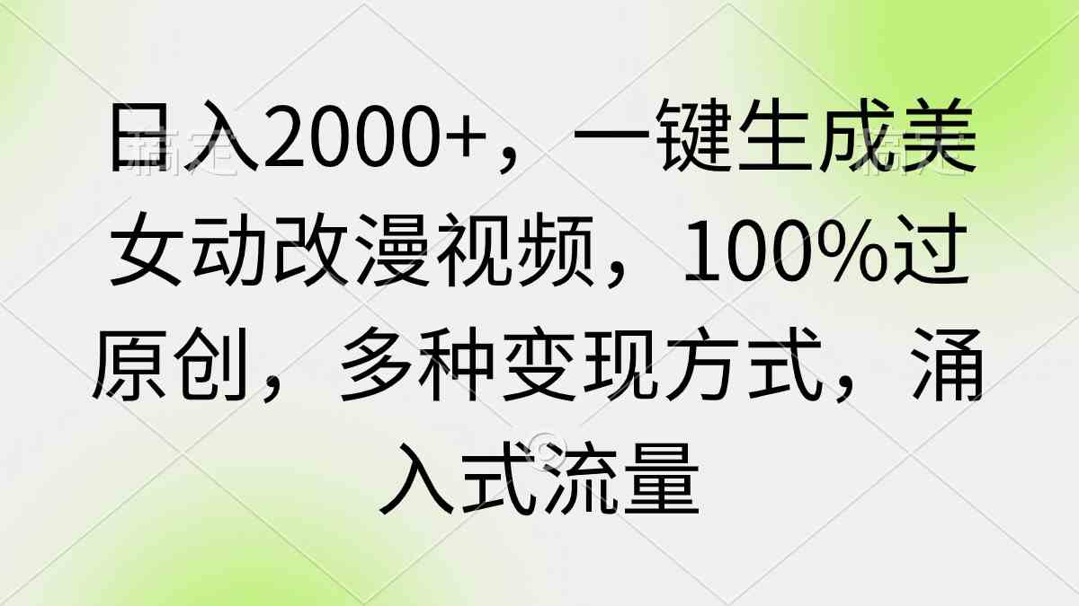 （9415期）日入2000+，一键生成美女动改漫视频，100%过原创，多种变现方式 涌入式流量-南丰网创