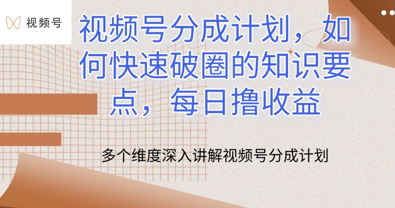 视频号分成计划，如何快速破圈的知识要点，每日撸收益-南丰网创