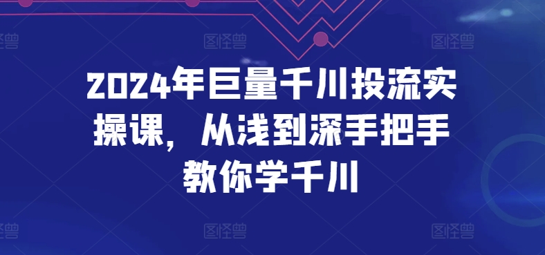 2024年巨量千川投流实操课，从浅到深手把手教你学千川-南丰网创