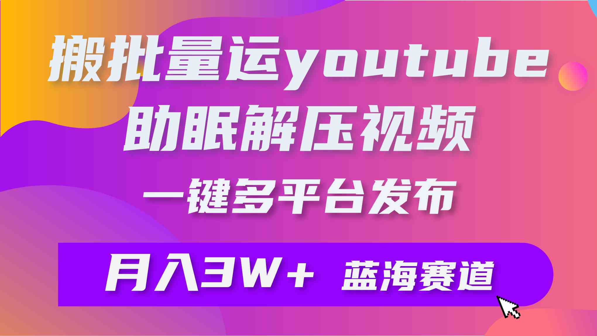 （9727期）批量搬运YouTube解压助眠视频 一键多平台发布 月入2W+-南丰网创