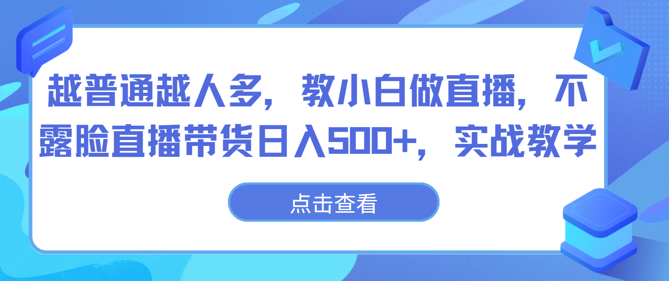 越普通越人多，教小白做直播，不露脸直播带货日入500+，实战教学-南丰网创