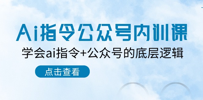 （10640期）Ai指令-公众号内训课：学会ai指令+公众号的底层逻辑（7节课）-南丰网创