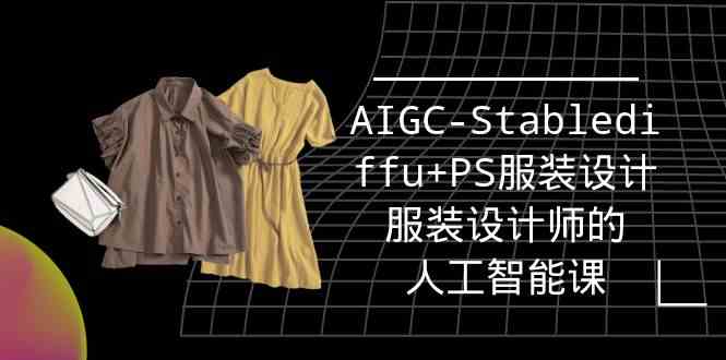 （9674期）实战培训班：AIGC-Stablediffu+PS服装设计-服装设计师的人工智能课（16节）-南丰网创