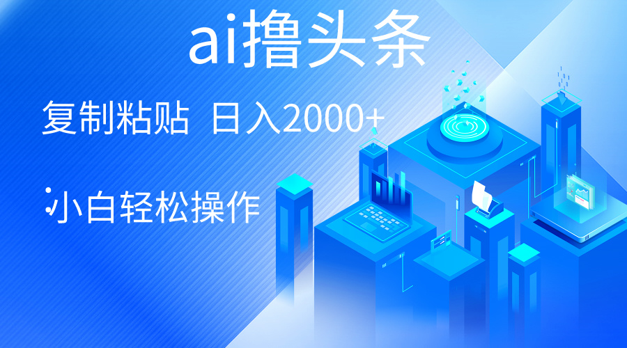 （10283期）AI一键生成爆款文章撸头条 轻松日入2000+，小白操作简单， 收益无上限-南丰网创