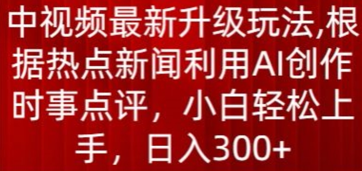 中视频最新升级玩法，根据热点新闻利用AI创作时事点评，日入300+-南丰网创