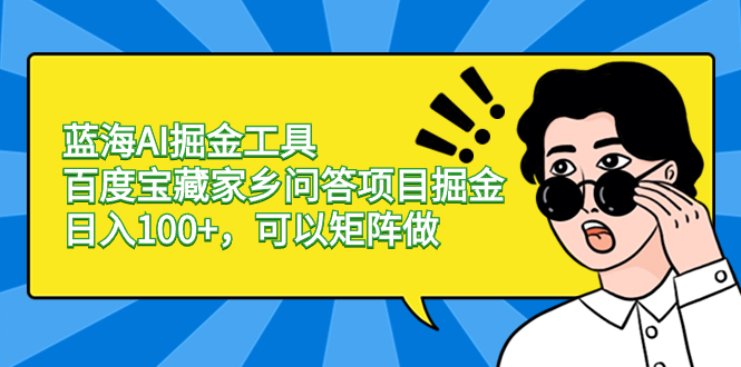 蓝海AI掘金工具百度宝藏家乡问答项目掘金，日入100+，可以矩阵做-南丰网创