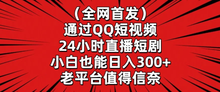 全网首发，通过QQ短视频24小时直播短剧，小白也能日入300+-南丰网创