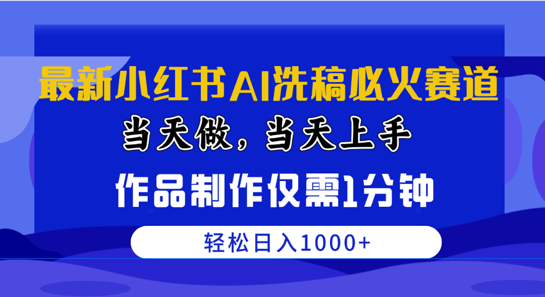 （10233期）最新小红书AI洗稿必火赛道，当天做当天上手 作品制作仅需1分钟，日入1000+-南丰网创