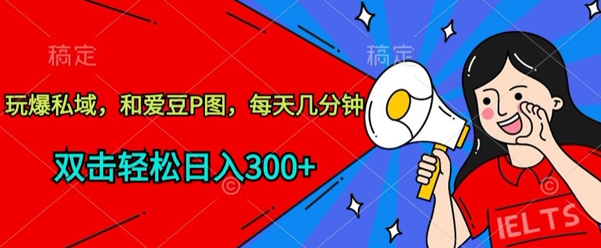 玩爆私域，和爱豆P图，每天几分钟 轻松日入300+-南丰网创