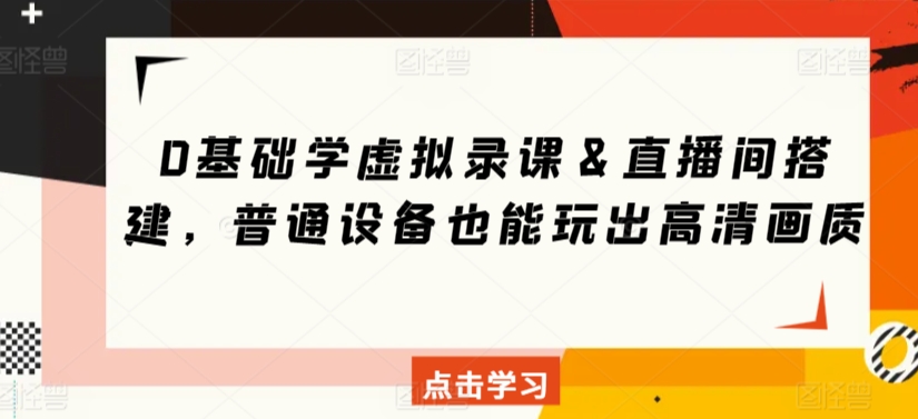 0基础学虚拟录课＆直播间搭建，普通设备也能玩出高清画质-南丰网创