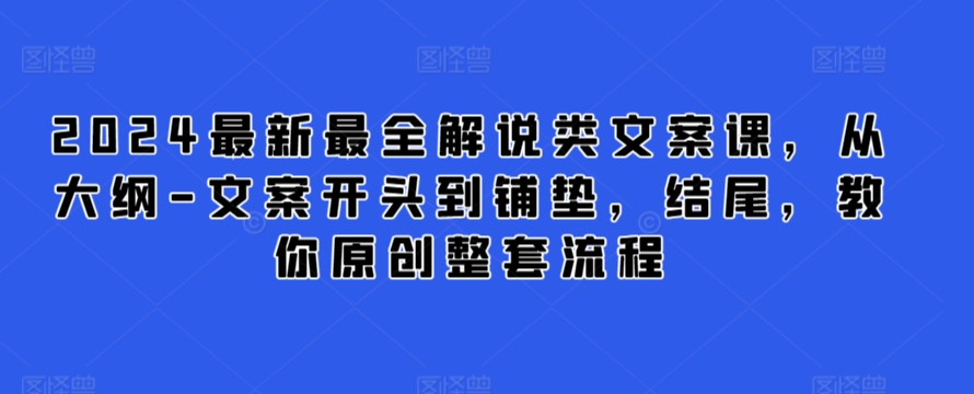 2024最新最全解说类文案课，从大纲-文案开头到铺垫，结尾，教你原创整套流程-南丰网创