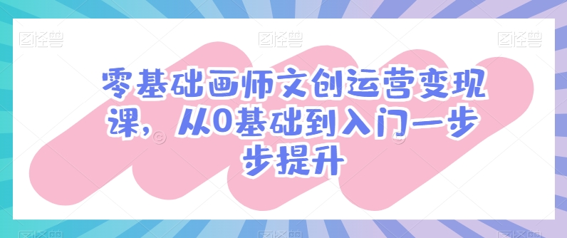 零基础画师文创运营变现课，从0基础到入门一步步提升-南丰网创