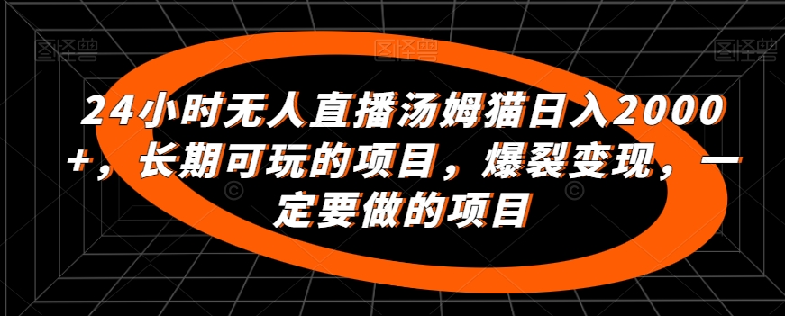 24小时无人直播汤姆猫日入2000+，长期可玩的项目，爆裂变现，一定要做的项目-南丰网创