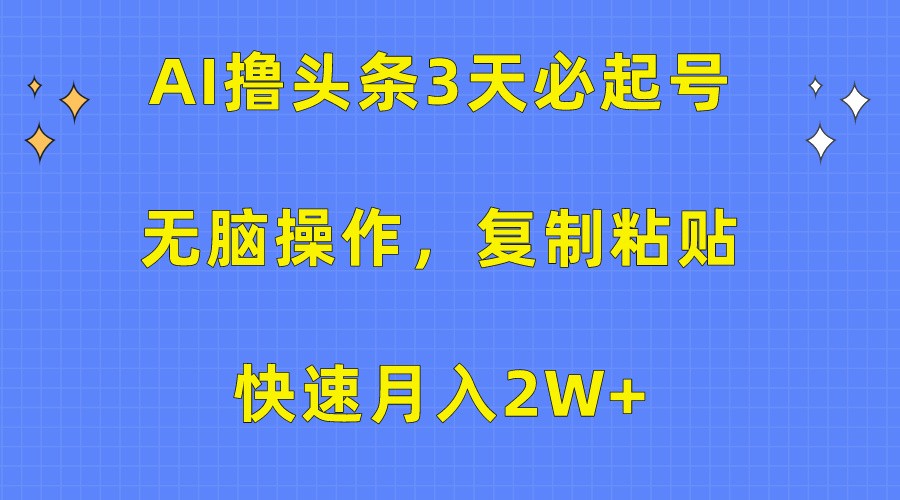 AI撸头条3天必起号，无脑操作3分钟1条，复制粘贴轻松月入2W+-南丰网创