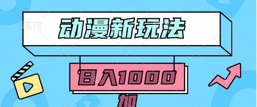 （9601期）2024动漫新玩法，条条爆款5分钟一无脑搬运轻松日入1000加条100%过原创，-南丰网创