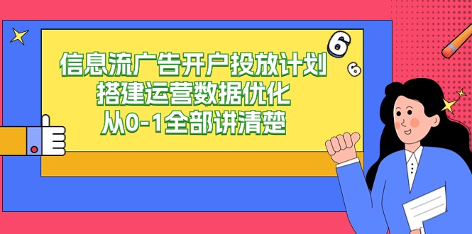 信息流广告开户投放计划搭建运营数据优化，从0-1全部讲清楚（20节课）-南丰网创