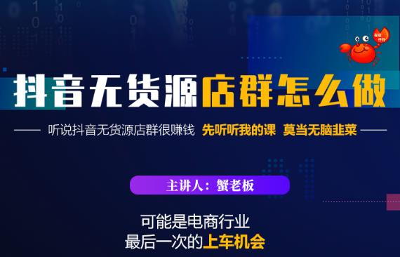 蟹老板·抖音无货源店群怎么做，吊打市面一大片《抖音无货源店群》的课程-南丰网创