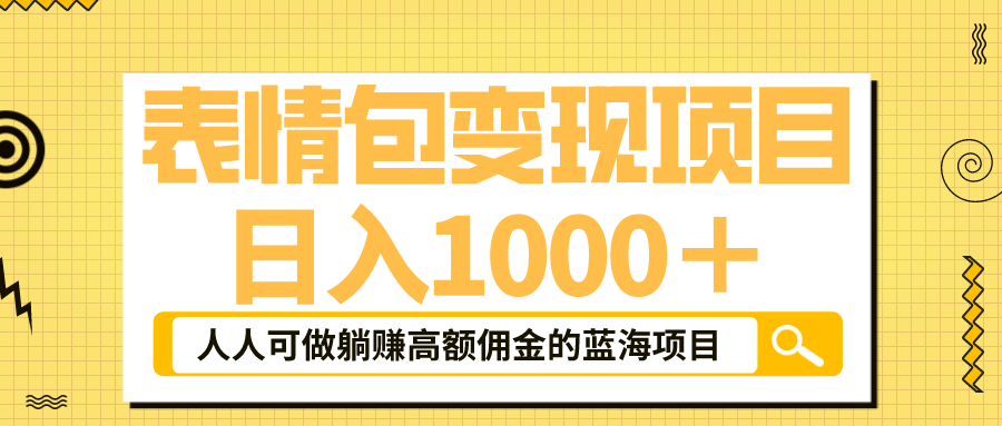 表情包最新玩法，日入1000＋，普通人躺赚高额佣金的蓝海项目！速度上车-南丰网创