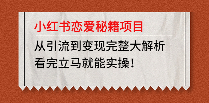 小红书恋爱秘籍项目，从引流到变现完整大解析 看完立马能实操【教程+资料】-南丰网创