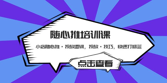 随心推培训课：小店随心推·投放逻辑，投放·技巧，快速打标签-南丰网创