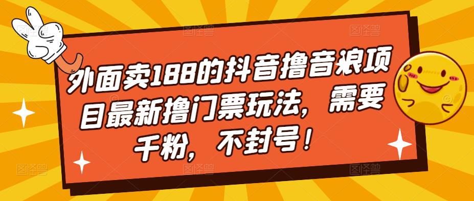 外面卖188的抖音撸音浪项目最新撸门票玩法，需要千粉，不封号！-南丰网创