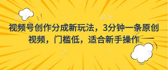 视频号创作分成新玩法，3分钟一条原创视频，门槛低，适合新手操作-南丰网创