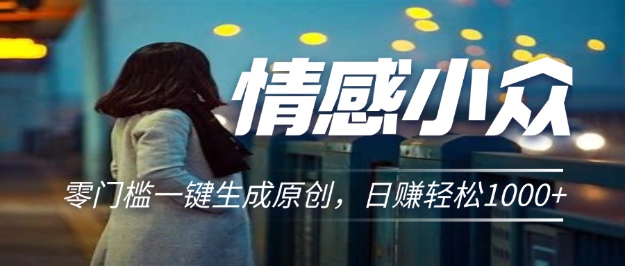 情感小众赛道，零门槛一键生成原创，日赚轻松2000+-南丰网创