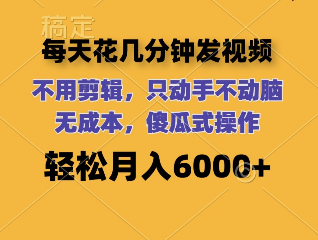 每天花几分钟发视频 无需剪辑 动手不动脑 无成本 傻瓜式操作 轻松月入6位数-南丰网创