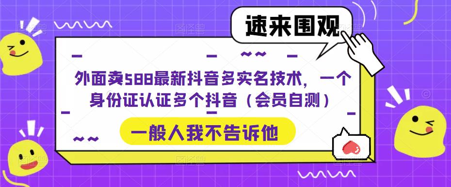 外面卖588最新抖音多实名技术，一个身份证认证多个抖音（会员自测）-南丰网创