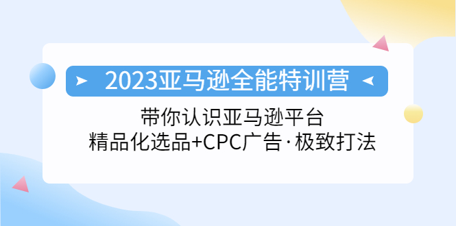 2023亚马逊全能特训营：玩转亚马逊平台+精品化·选品+CPC广告·极致打法-南丰网创