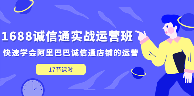 1688诚信通实战运营班，快速学会阿里巴巴诚信通店铺的运营(17节课)-南丰网创