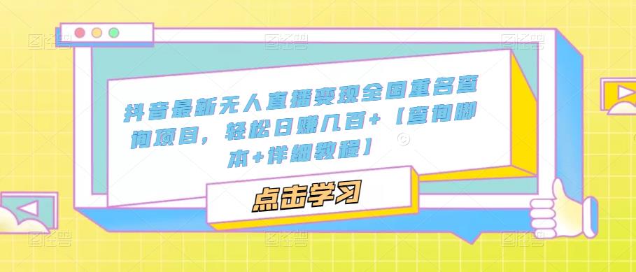 抖音最新无人直播变现全国重名查询项目 日赚几百+【查询脚本+详细教程】-南丰网创