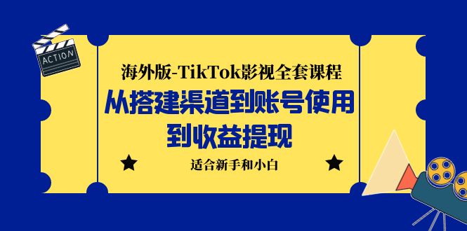 海外版-TikTok影视全套课程：从搭建渠道到账号使用到收益提现 小白可操作-南丰网创