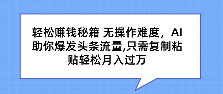 轻松赚钱秘籍 AI助你爆发头条流量 只需复制粘贴轻松月入过万-南丰网创