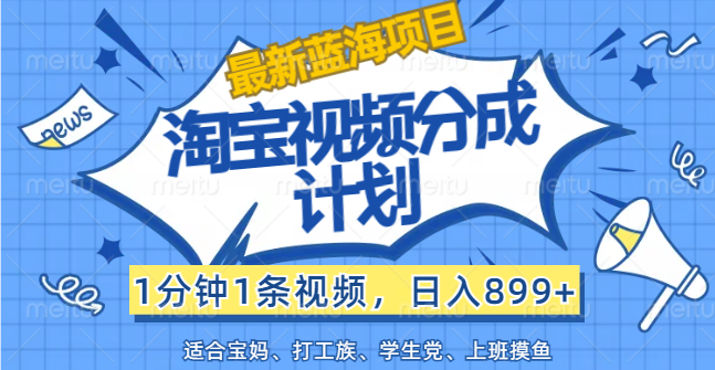 【最新蓝海项目】淘宝视频分成计划，1分钟1条视频，日入899+，有手就行-南丰网创