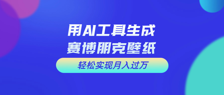 用AI工具设计赛博朋克壁纸，轻松实现月入万+-南丰网创