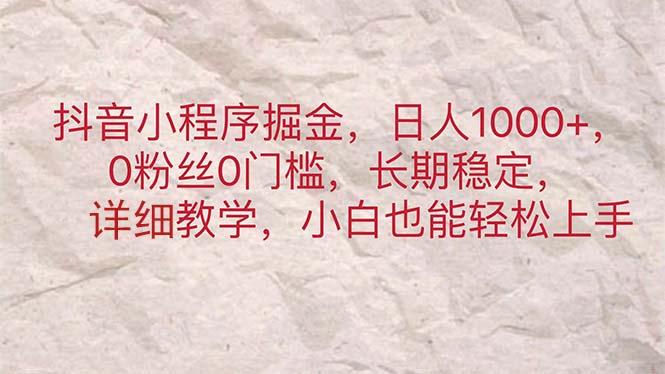 抖音小程序掘金，日人1000+，0粉丝0门槛，长期稳定，小白也能轻松上手-南丰网创